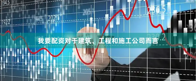 我要配资对于建筑、工程和施工公司而言