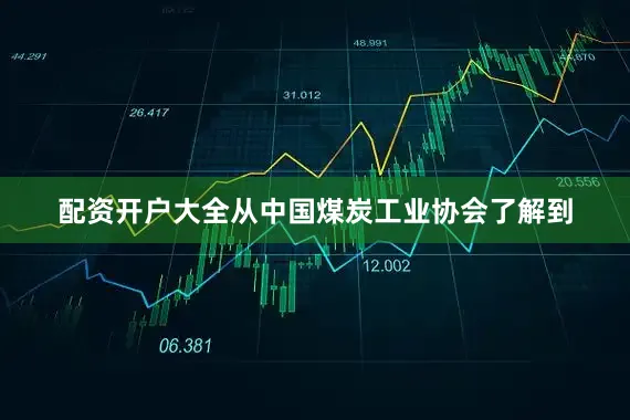 配资开户大全从中国煤炭工业协会了解到