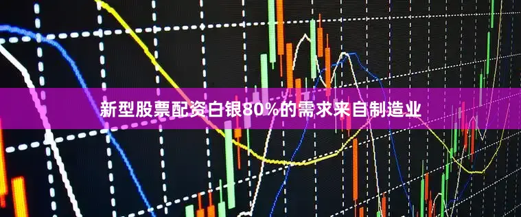 新型股票配资白银80%的需求来自制造业