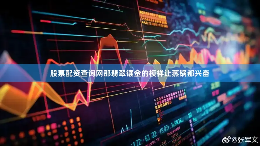 股票配资查询网那翡翠镶金的模样让蒸锅都兴奋