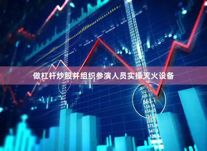 做杠杆炒股并组织参演人员实操灭火设备
