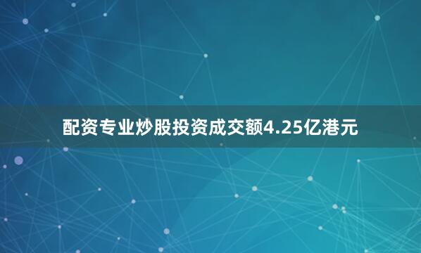 配资专业炒股投资成交额4.25亿港元
