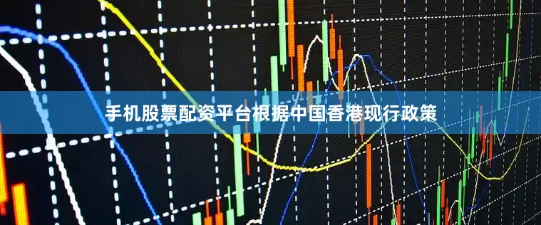 手机股票配资平台根据中国香港现行政策