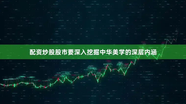 配资炒股股市要深入挖掘中华美学的深层内涵