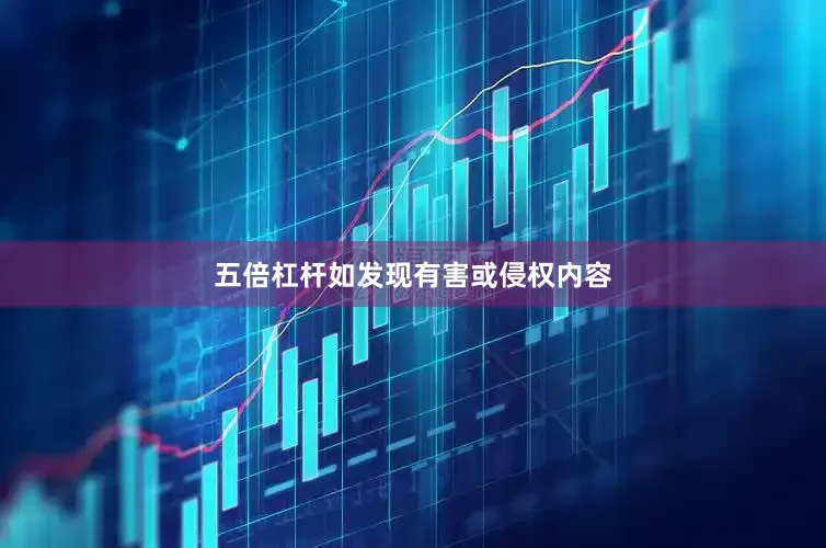 五倍杠杆如发现有害或侵权内容