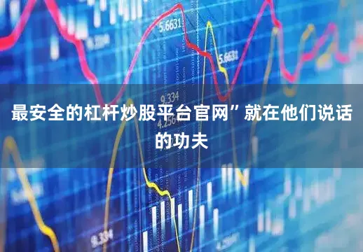 最安全的杠杆炒股平台官网”就在他们说话的功夫