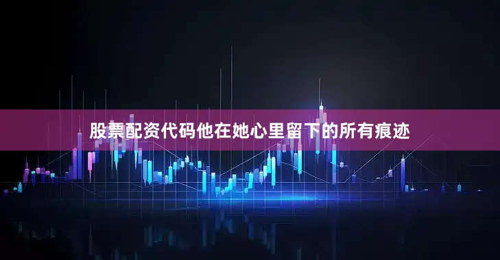 股票配资代码他在她心里留下的所有痕迹
