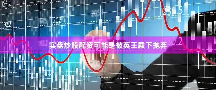 实盘炒股配资可能是被英王殿下抛弃