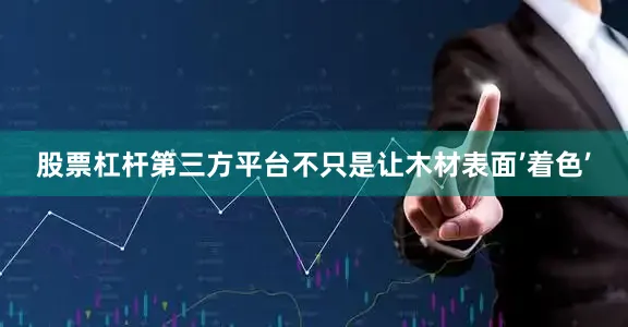 股票杠杆第三方平台不只是让木材表面’着色’