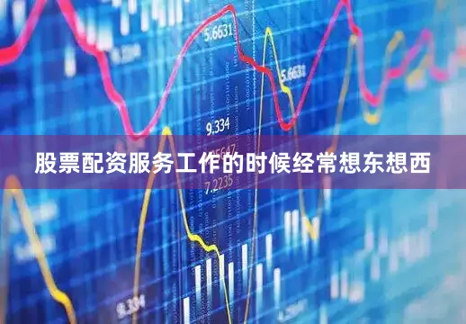 股票配资服务工作的时候经常想东想西