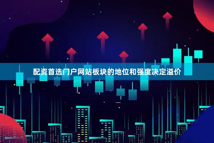 配资首选门户网站板块的地位和强度决定溢价