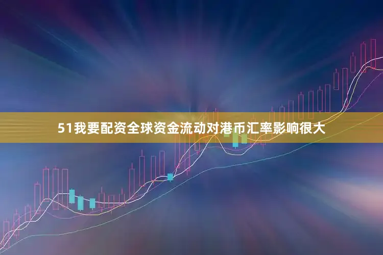 51我要配资全球资金流动对港币汇率影响很大