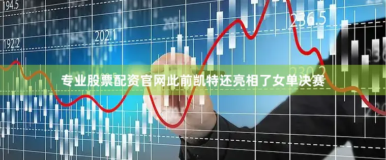 专业股票配资官网此前凯特还亮相了女单决赛