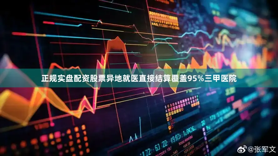 正规实盘配资股票异地就医直接结算覆盖95%三甲医院