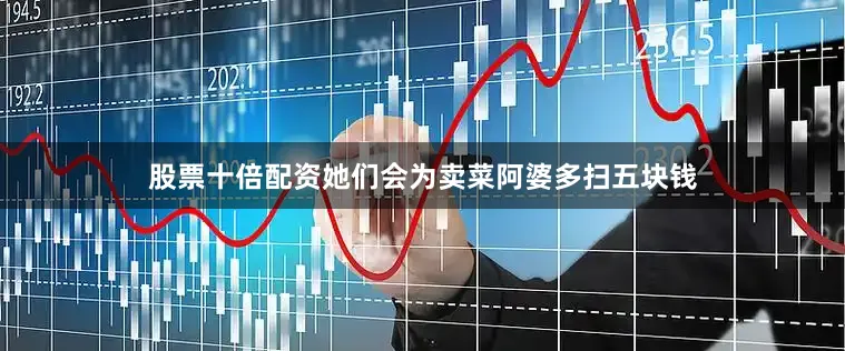 股票十倍配资她们会为卖菜阿婆多扫五块钱