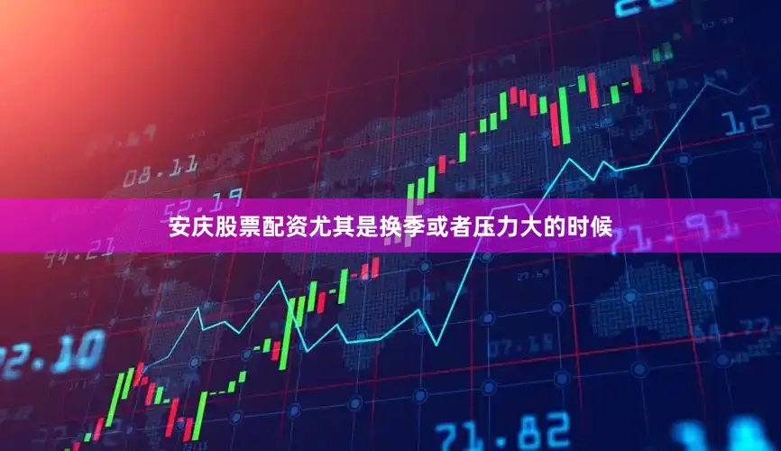 安庆股票配资尤其是换季或者压力大的时候