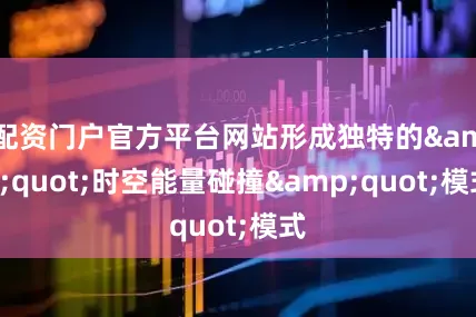 配资门户官方平台网站形成独特的&quot;时空能量碰撞&quot;模式