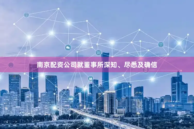 南京配资公司就董事所深知、尽悉及确信