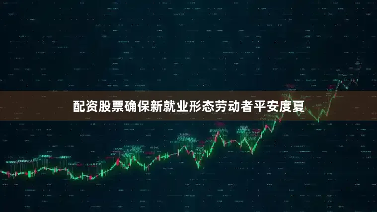 配资股票确保新就业形态劳动者平安度夏