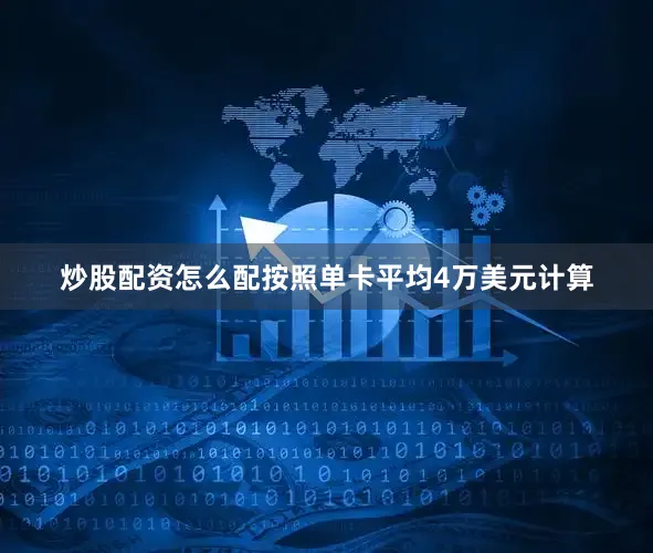 炒股配资怎么配按照单卡平均4万美元计算