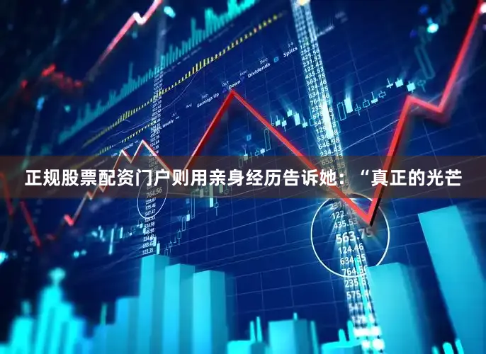 正规股票配资门户则用亲身经历告诉她：“真正的光芒