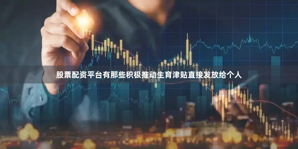 股票配资平台有那些积极推动生育津贴直接发放给个人