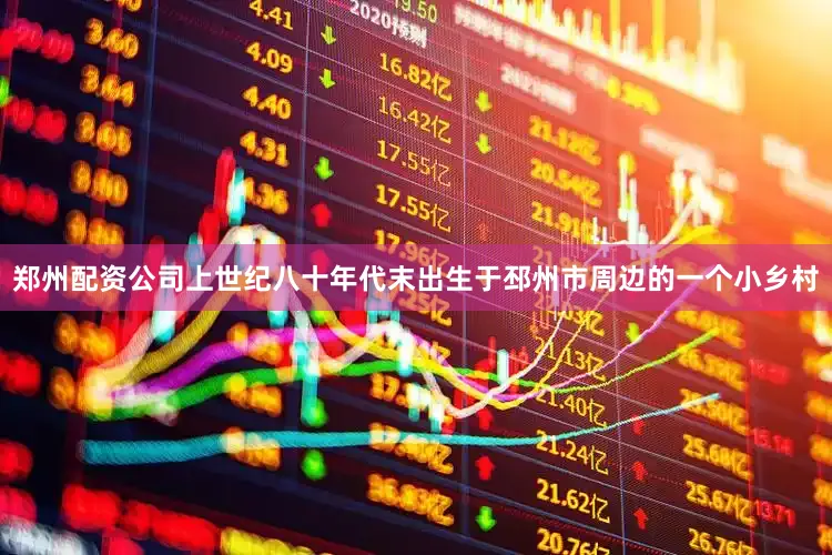 郑州配资公司上世纪八十年代末出生于邳州市周边的一个小乡村