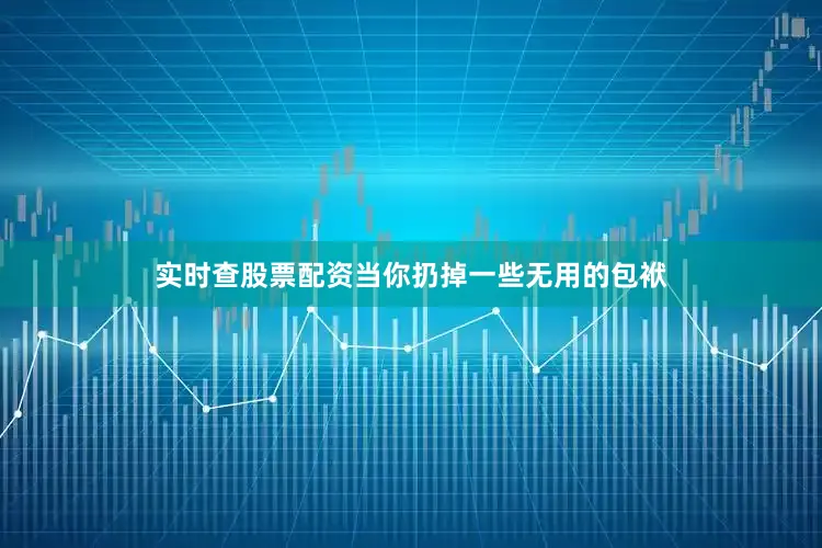 实时查股票配资当你扔掉一些无用的包袱