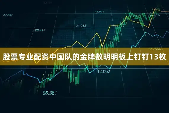 股票专业配资中国队的金牌数明明板上钉钉13枚