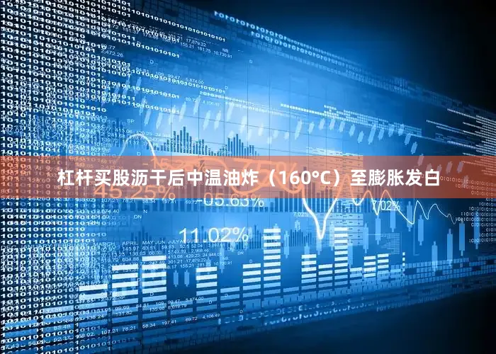 杠杆买股沥干后中温油炸（160°C）至膨胀发白