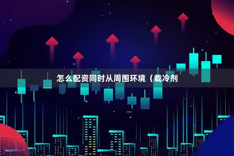 怎么配资同时从周围环境（载冷剂