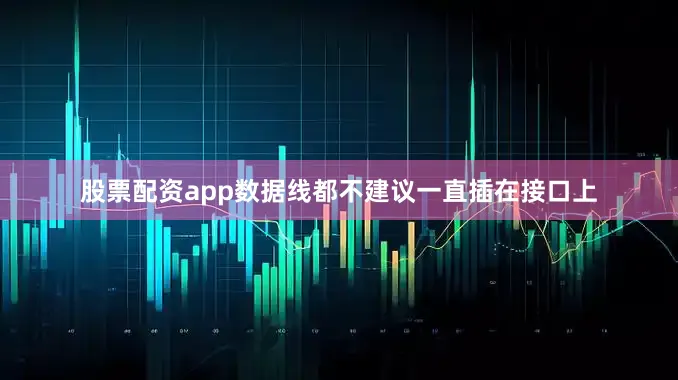 股票配资app数据线都不建议一直插在接口上