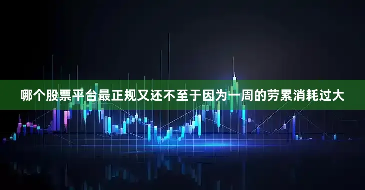 哪个股票平台最正规又还不至于因为一周的劳累消耗过大