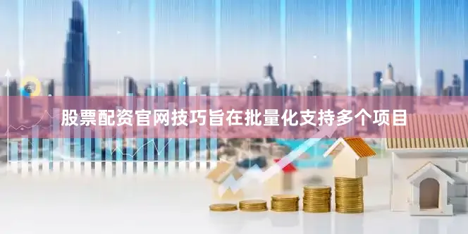 股票配资官网技巧旨在批量化支持多个项目