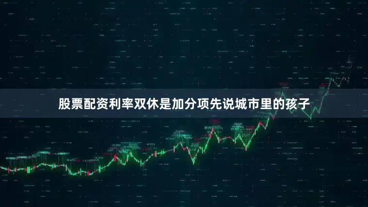 股票配资利率双休是加分项先说城市里的孩子