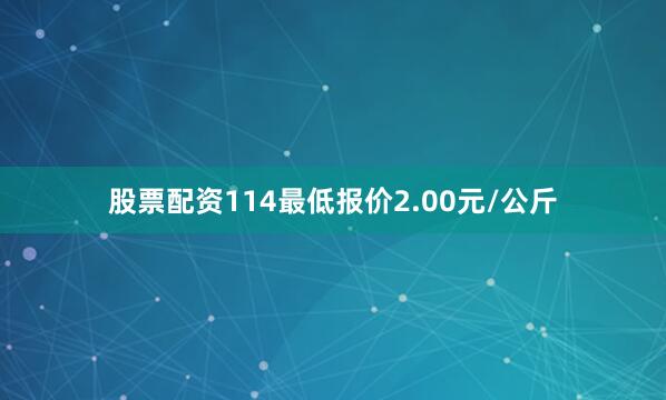 股票配资114最低报价2.00元/公斤