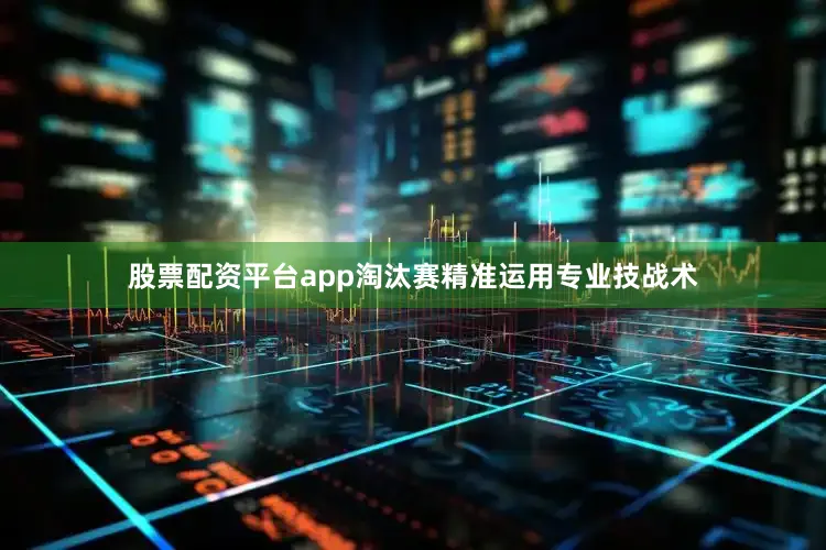 股票配资平台app淘汰赛精准运用专业技战术